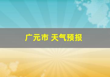 广元市 天气预报